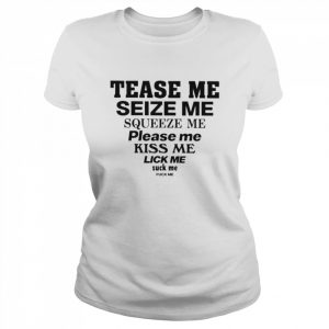 Tease me seize me squeeze me please me kiss me lick me suck me fuck me  Classic Women's T-shirt