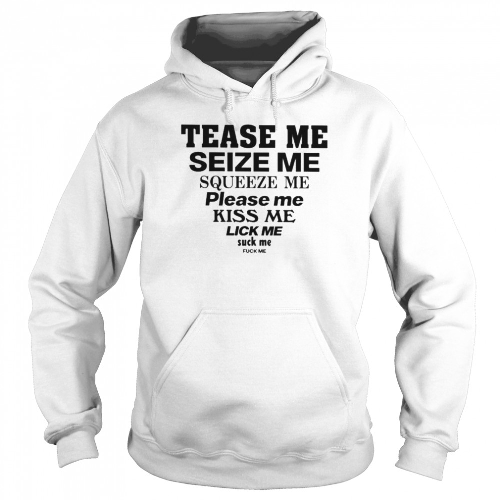 Tease me seize me squeeze me please me kiss me lick me suck me fuck me  Unisex Hoodie