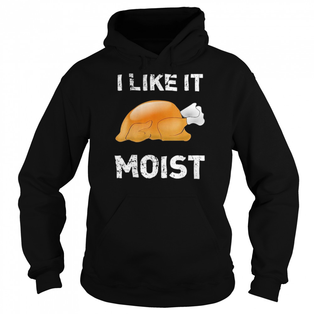 Thanksgiving Shirt I Like It Moist Turkey Shirt Unisex Hoodie