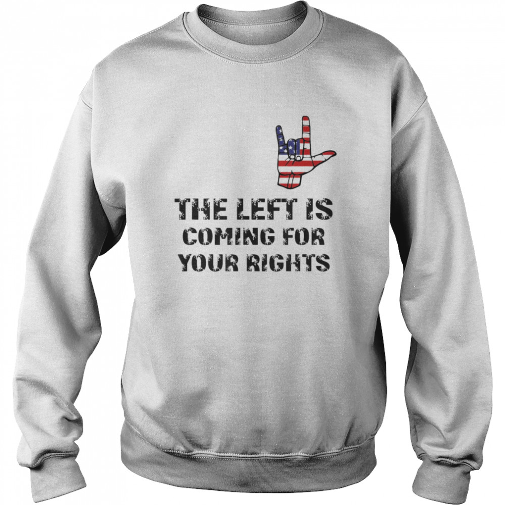 The Left Is Coming For Your Rights Inspiration Quote T-Shirt Unisex Sweatshirt