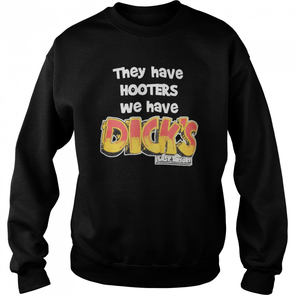 They Have Hooters We Have Dick’s Last Resor Shirt Unisex Sweatshirt