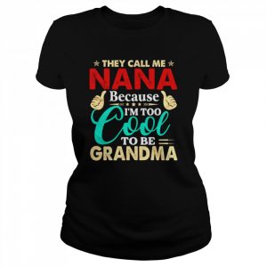 They call me Nana because I’m too cool tobe Grandma  Classic Women's T-shirt