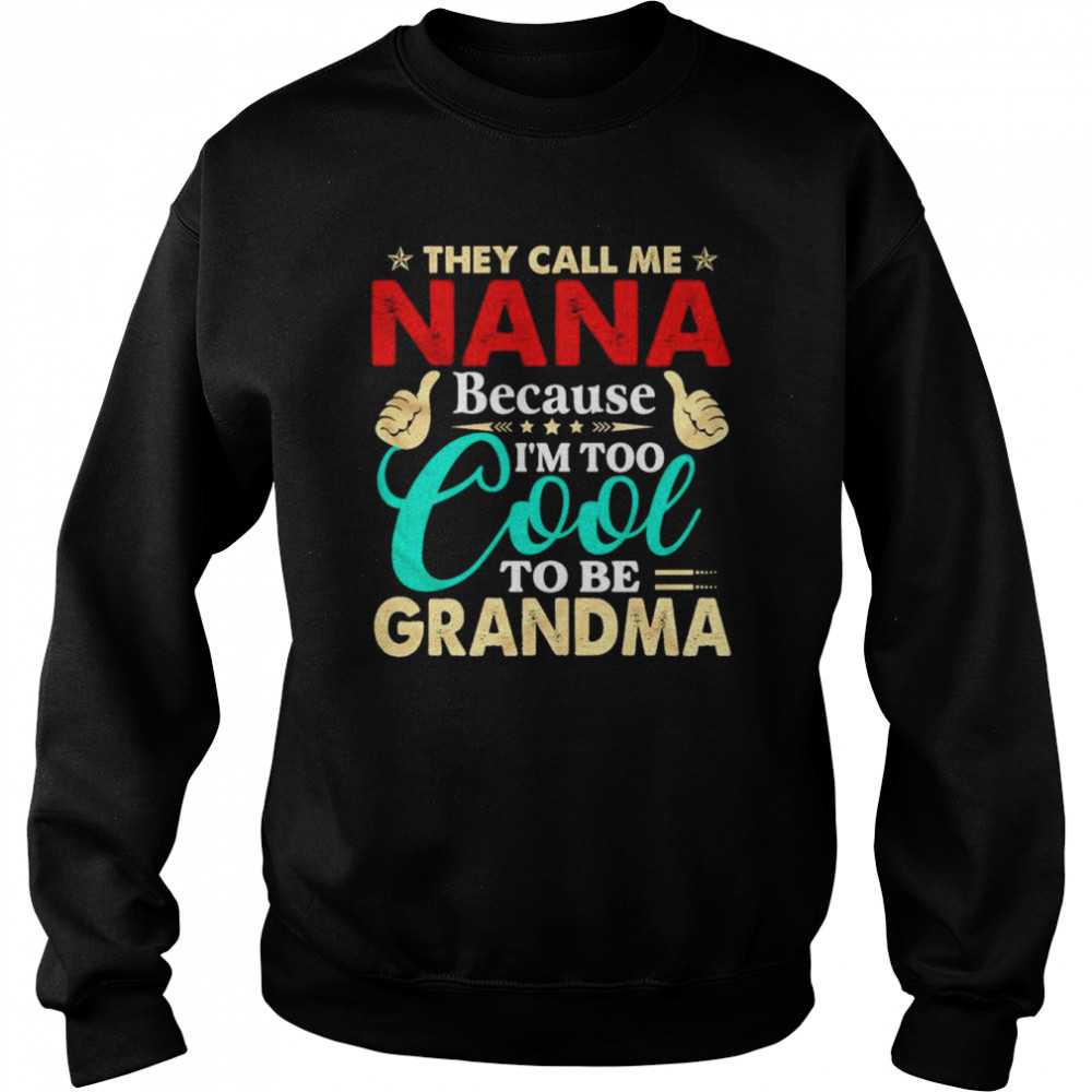 They call me Nana because I’m too cool tobe Grandma  Unisex Sweatshirt