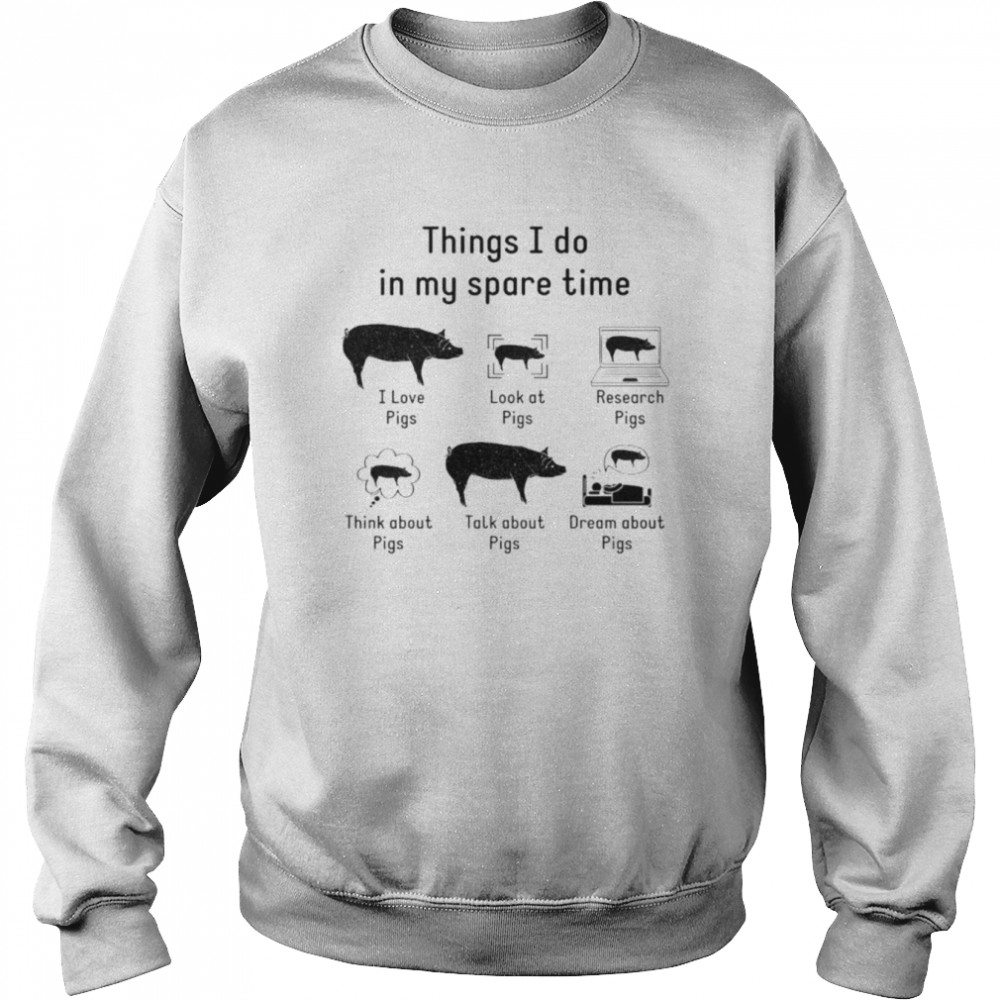 Things i do in my spare time I love pigs  Unisex Sweatshirt