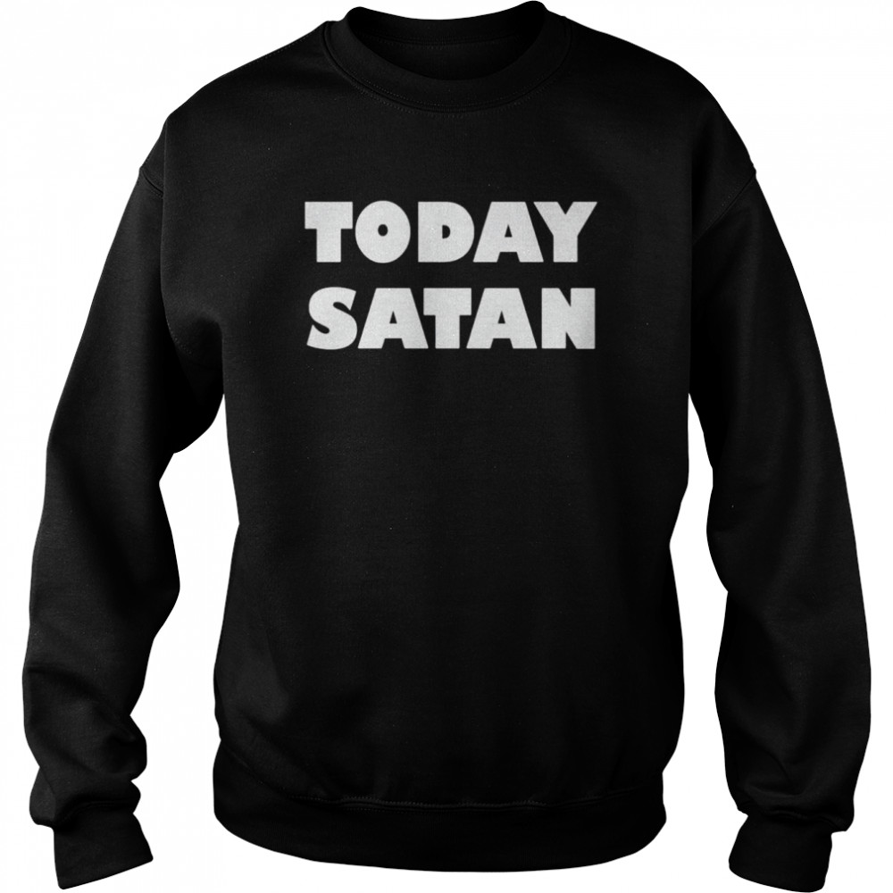 Today satan  Unisex Sweatshirt