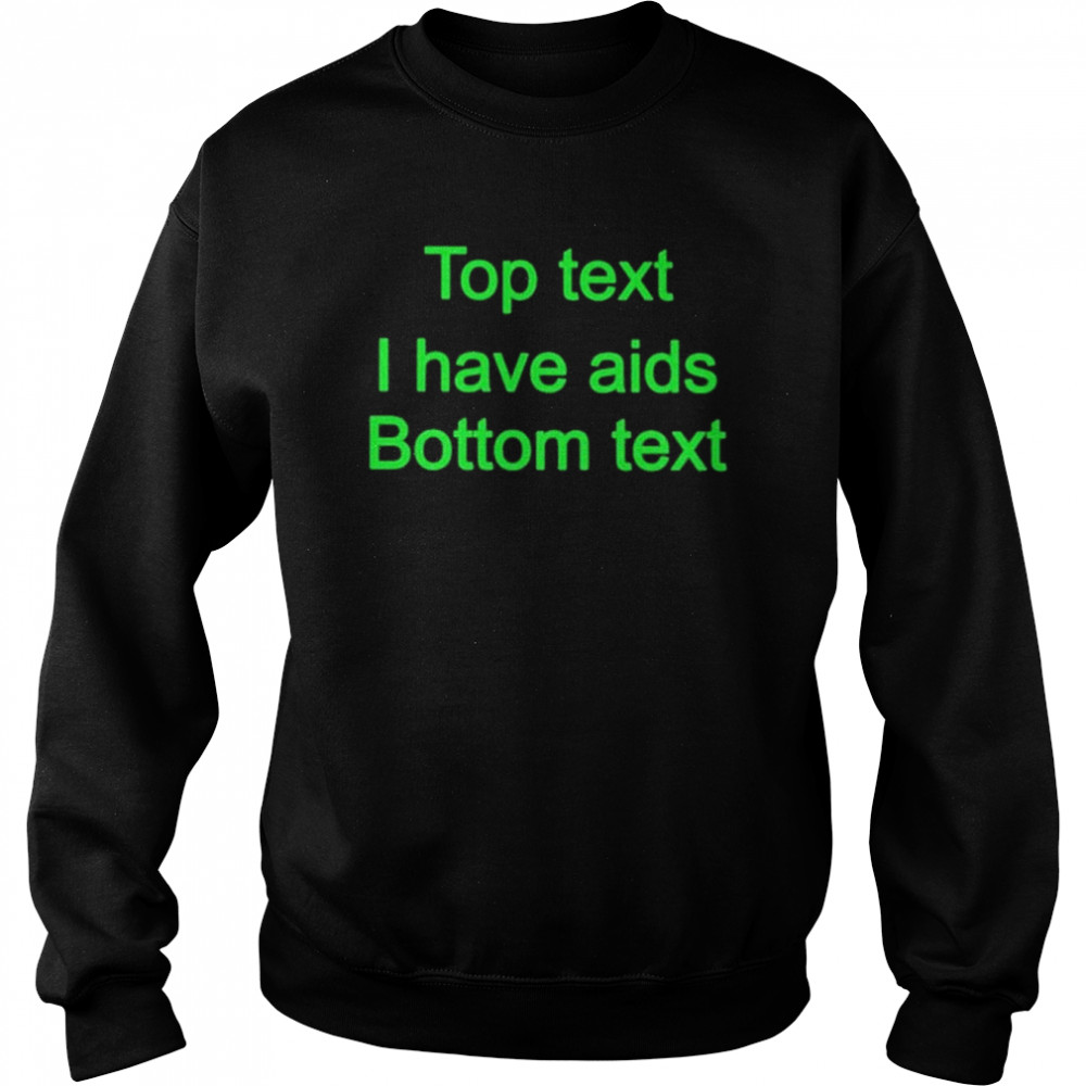 Top Text I Have Aids Bottom Text Shirt Unisex Sweatshirt