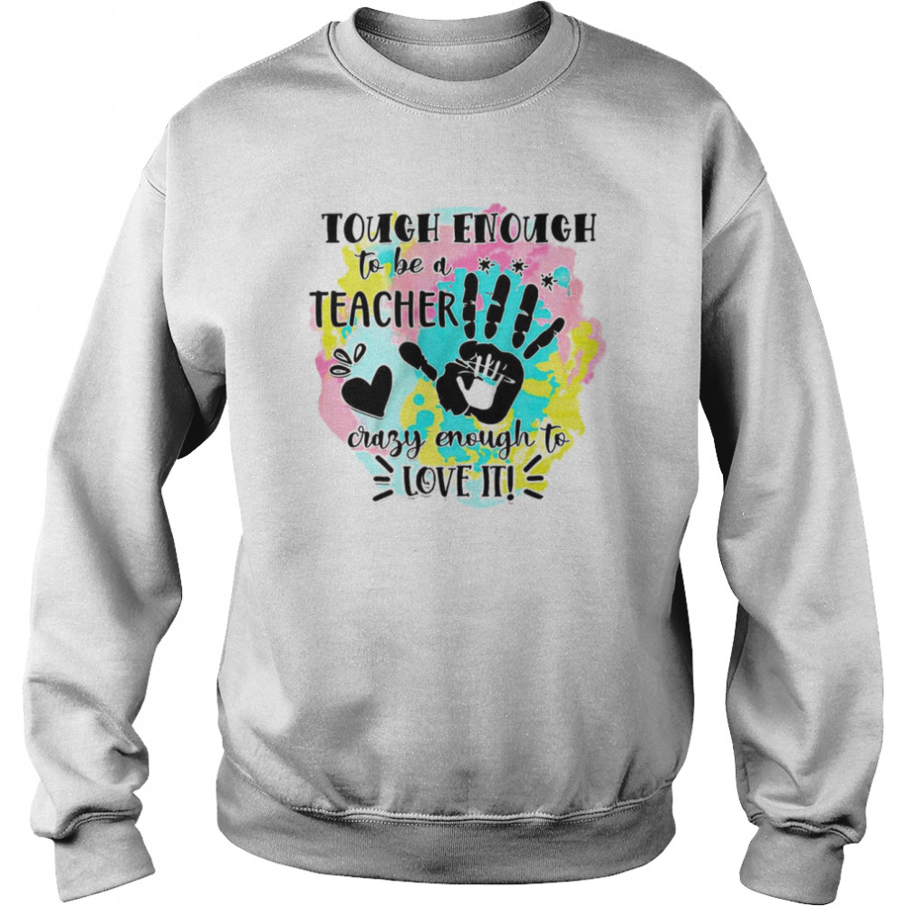 Tough Enough To Be A Teacher Crazy Enough To Love It  Unisex Sweatshirt