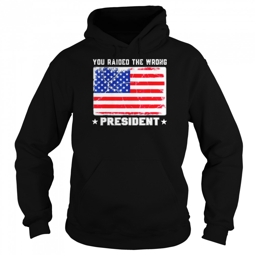 Trump You Raided The Wrong President American Flag Shirt Unisex Hoodie