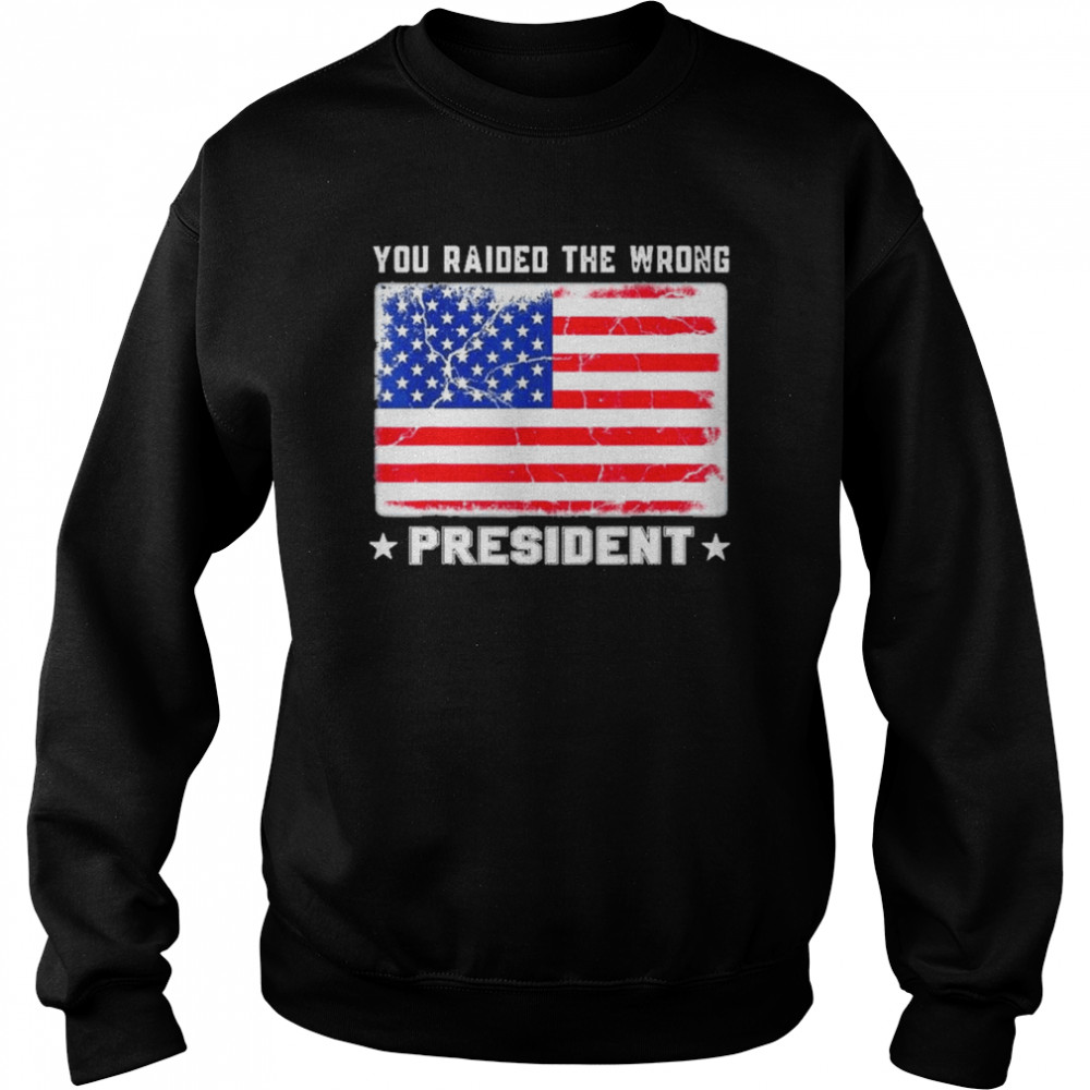 Trump You Raided The Wrong President American Flag Shirt Unisex Sweatshirt