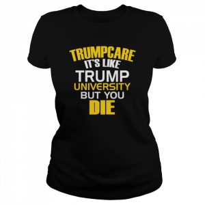 Trumpcare It’s Like Trump University But You Die  Classic Women's T-shirt