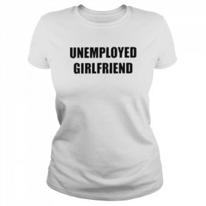 Unemployed Girlfriend Shirt Classic Women's T-shirt