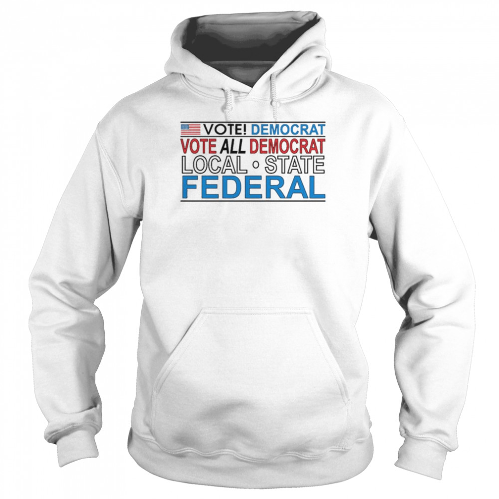 Vote democrat vote all democrat local state federal  Unisex Hoodie