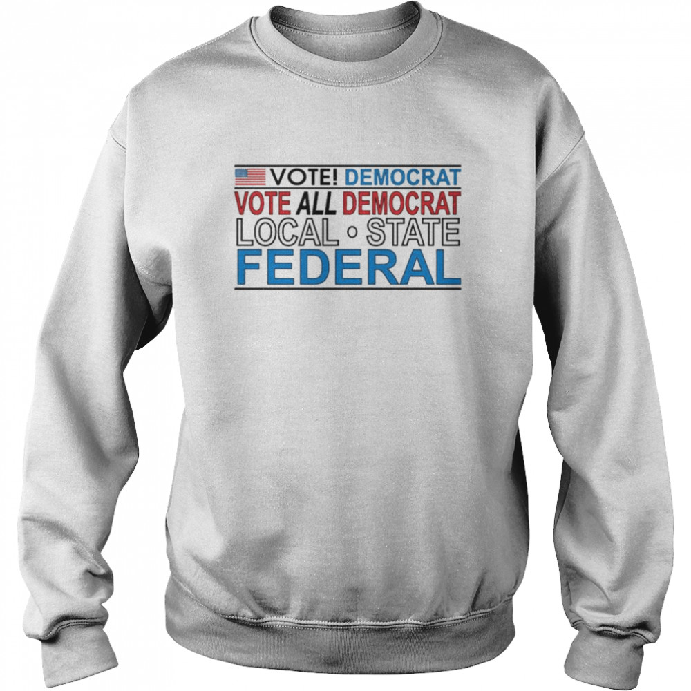 Vote democrat vote all democrat local state federal  Unisex Sweatshirt