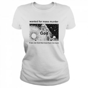 Wanted For Mass Murder God You See God Then Boot Fuck Him Hard Shirt Classic Women's T-shirt