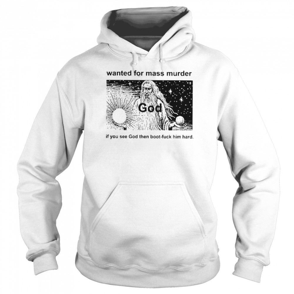 Wanted For Mass Murder God You See God Then Boot Fuck Him Hard Shirt Unisex Hoodie