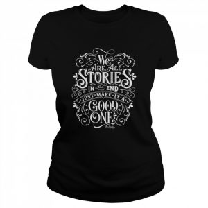 We Are All Stories In The End Just Make It A Good One Quote  Classic Women's T-shirt