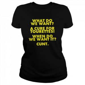 What Do We Want A Cure For Tourettes When Do We Want It Cunt Shirt Classic Women's T-shirt