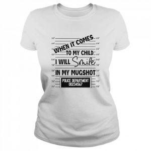 When it comes to my child I will smile in my mugshot unisex T- Classic Women's T-shirt