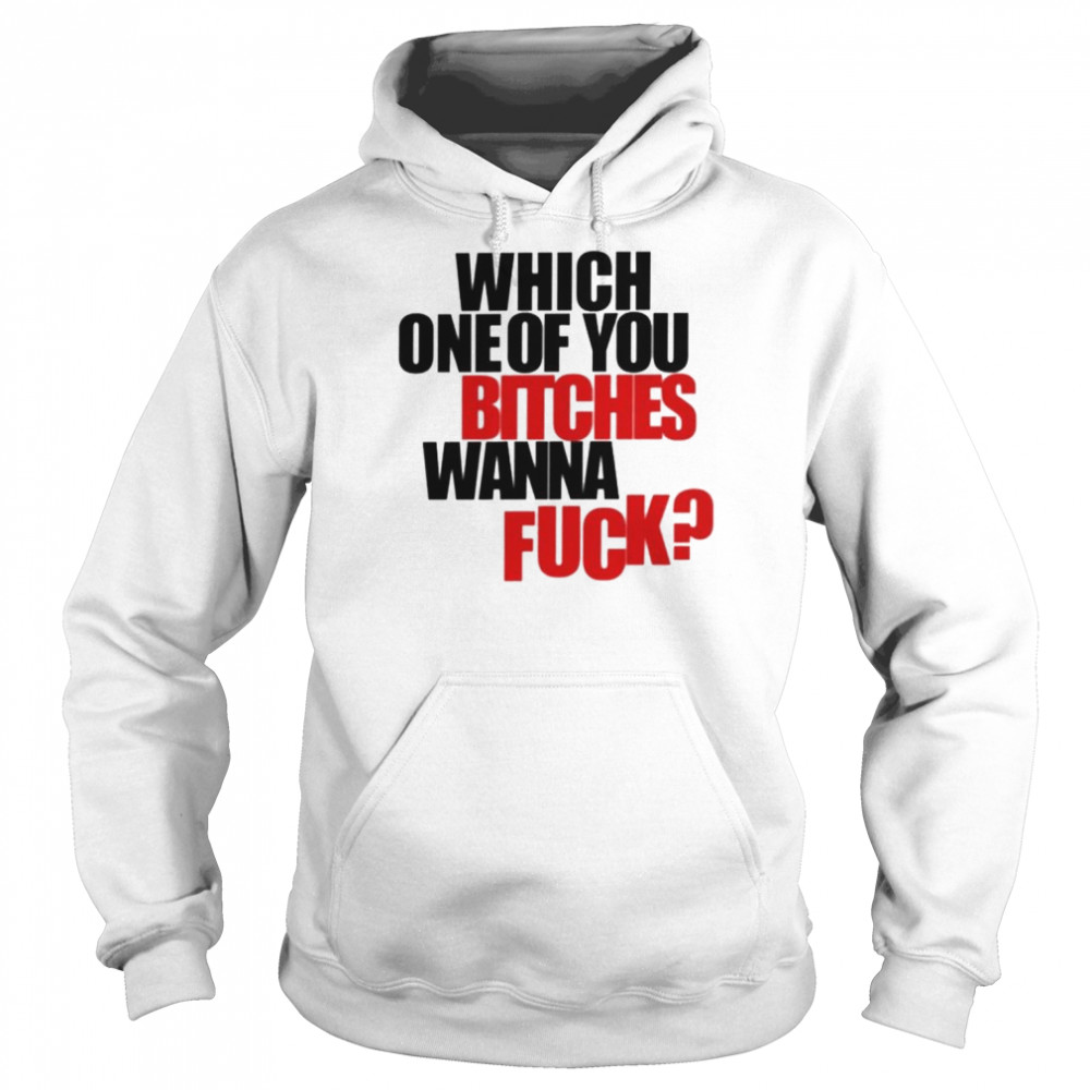 Which one of you bitches wanna fuck  Unisex Hoodie