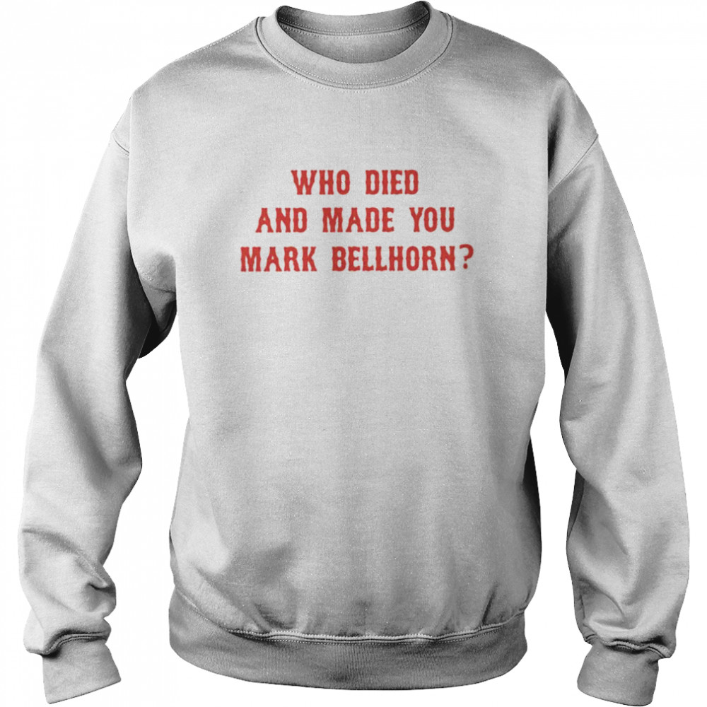 Who died and made you mark bellhorn  Unisex Sweatshirt