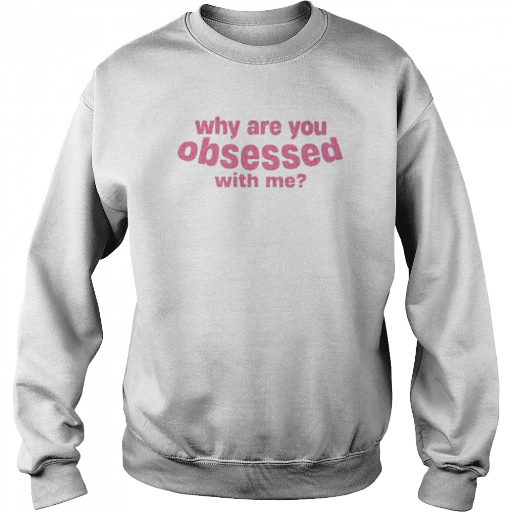 Why are you obsessed with me  Unisex Sweatshirt