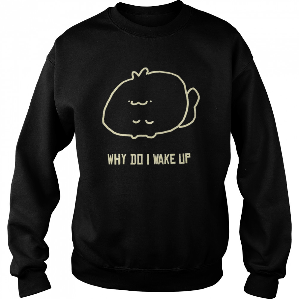 Why do I wake up  Unisex Sweatshirt