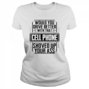 Would you drive better with that cell phone shoved up your ass  Classic Women's T-shirt