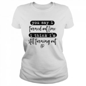 You Say I Turned Out Fine I Think I’m Still Turning Out AJR  Classic Women's T-shirt