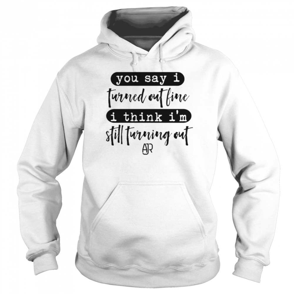 You Say I Turned Out Fine I Think I’m Still Turning Out AJR  Unisex Hoodie