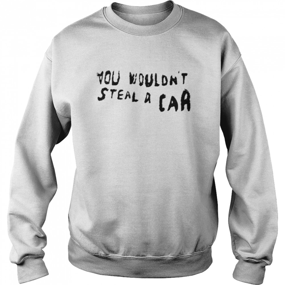 You Wouldn’t Steal A Car Shirt Unisex Sweatshirt