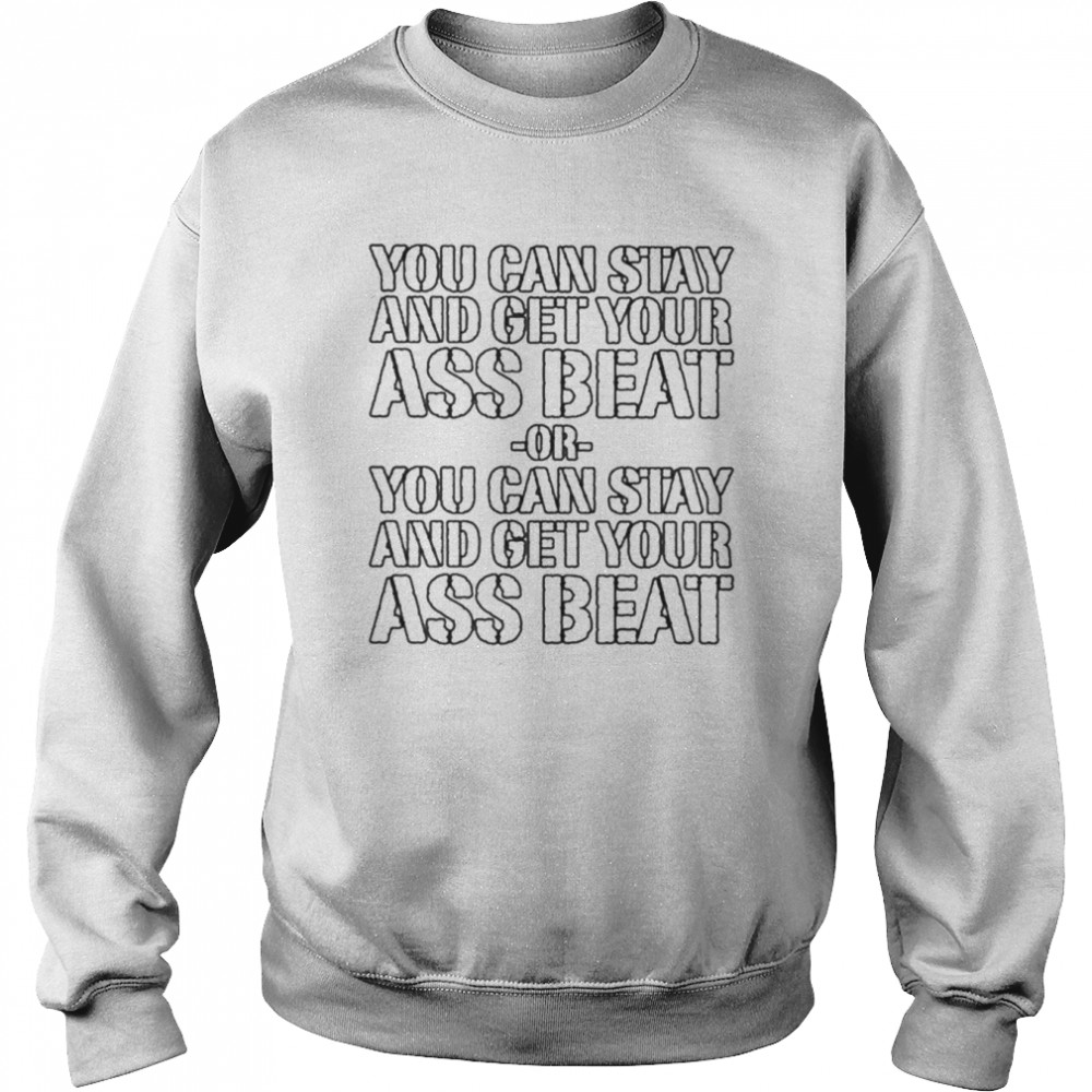 You can stay and get your ass beat  Unisex Sweatshirt