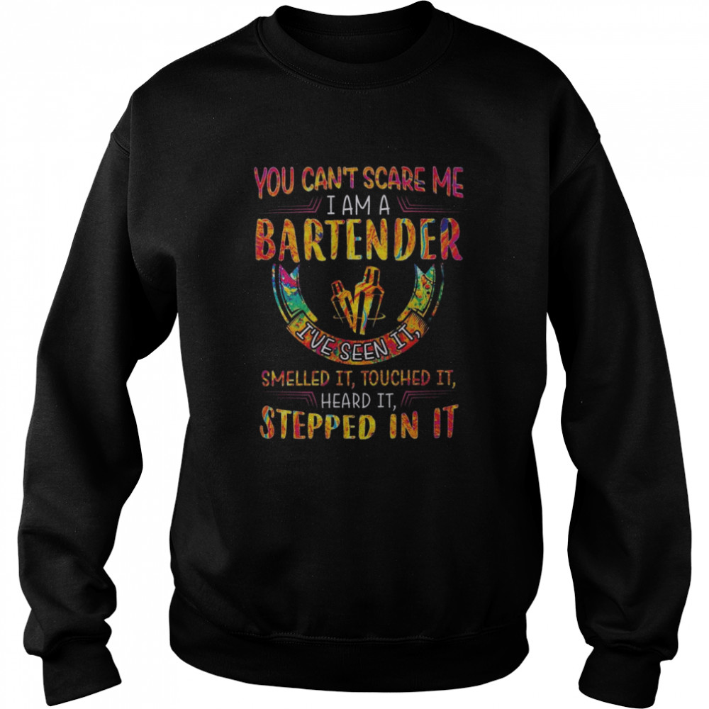 You can’t scare me I am a Bartender I’ve seen it smelled it touched it heard it stepped in it color  Unisex Sweatshirt