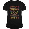 You can’t scare me I am a Caregiver I’ve seen it smelled it touched it heard it stepped in it color  Classic Men's T-shirt