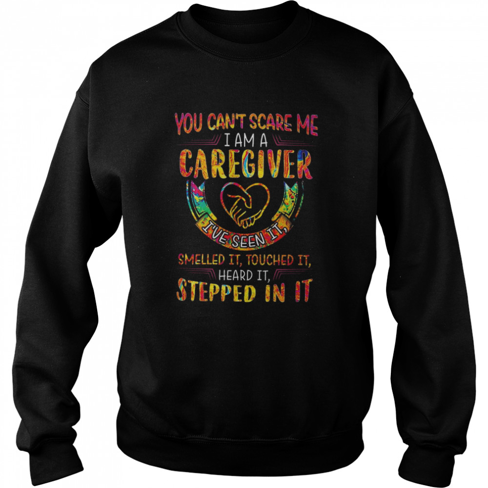 You can’t scare me I am a Caregiver I’ve seen it smelled it touched it heard it stepped in it color  Unisex Sweatshirt