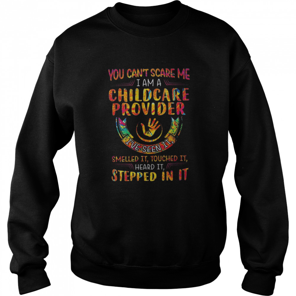 You can’t scare me I am a Childcare Provider I’ve seen it smelled it touched it heard it stepped in it color  Unisex Sweatshirt