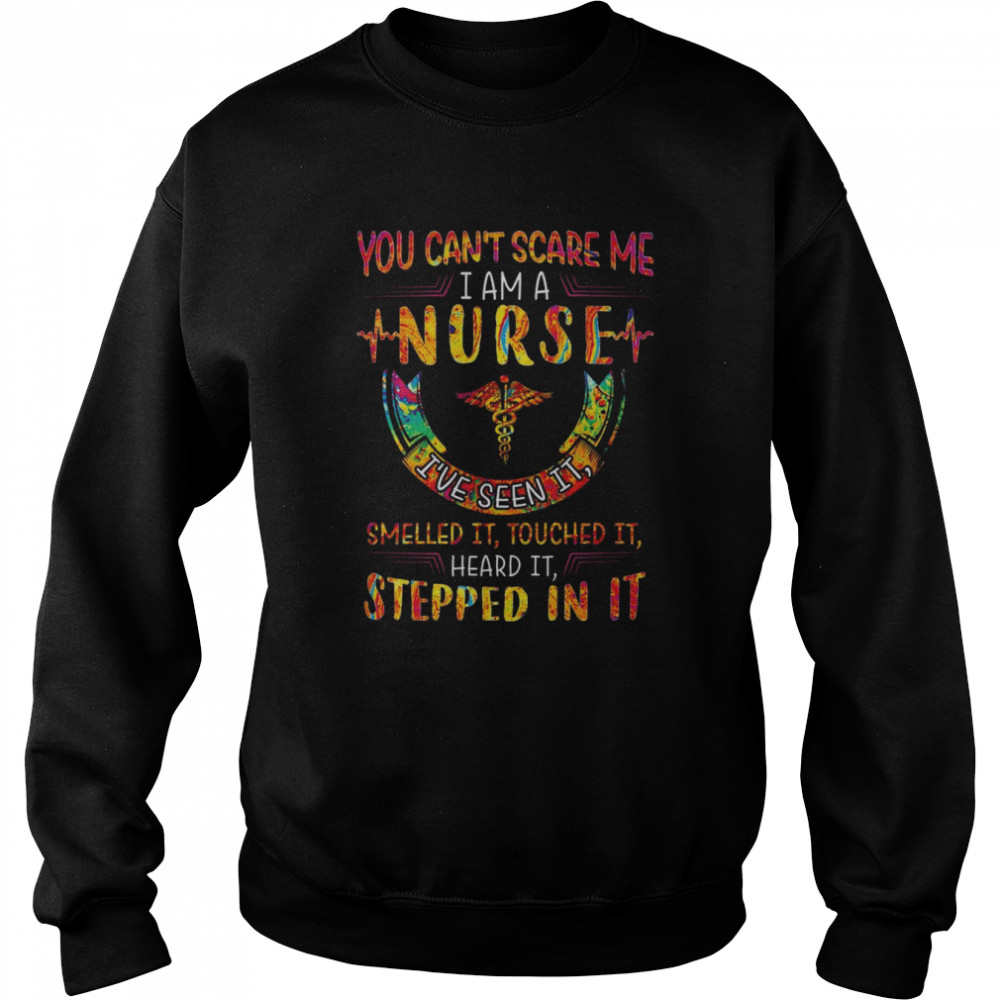 You can’t scare me I am a Nurse I’ve seen it smelled it touched it heard it stepped in it color  Unisex Sweatshirt