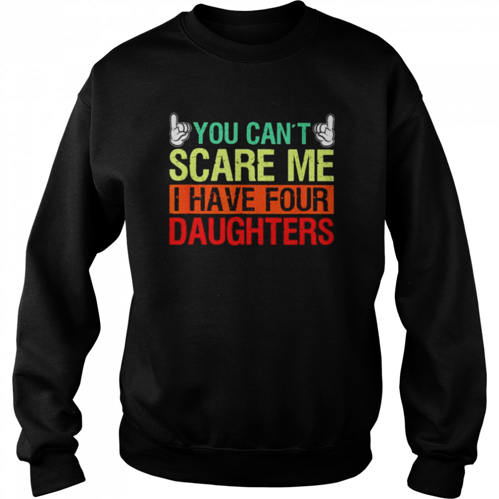 You can’t scare me I have four daughters  Unisex Sweatshirt