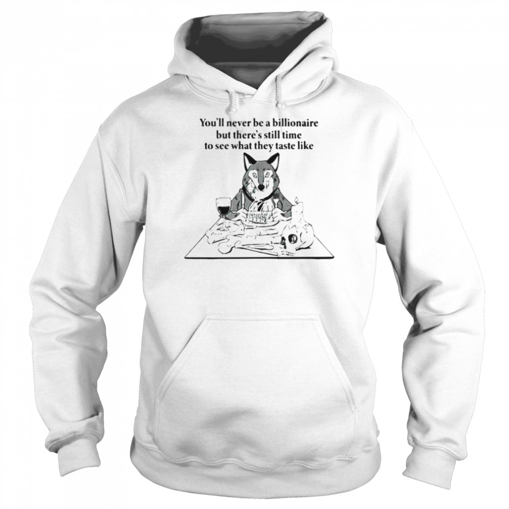 You’ll never be a billionaire but there’s still time to see what they taste like  Unisex Hoodie