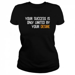 Your success is only limited by your desire  Classic Women's T-shirt