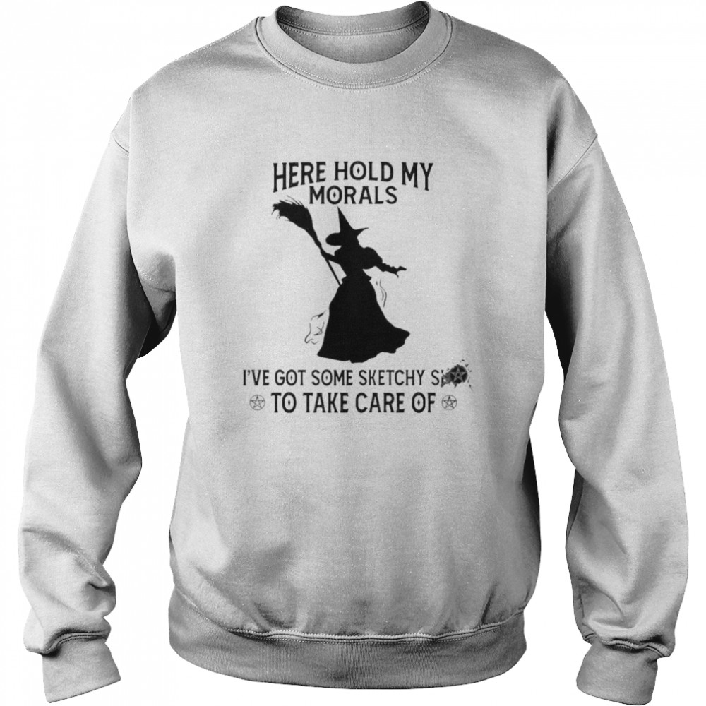 here hold my morals I’ve got some sketchy to take care of  Unisex Sweatshirt