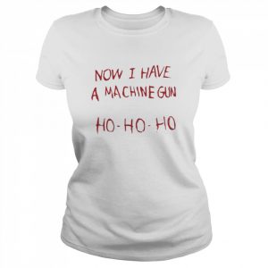 now I Have A Machine Gun Ho Ho Ho Shirt Classic Women's T-shirt