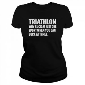 triathlon why suck at just one sport when you can suck at three  Classic Women's T-shirt