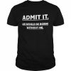 Admit it life would be boring without me unisex T- Classic Men's T-shirt