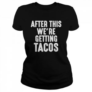 After this we’re getting Tacos  Classic Women's T-shirt