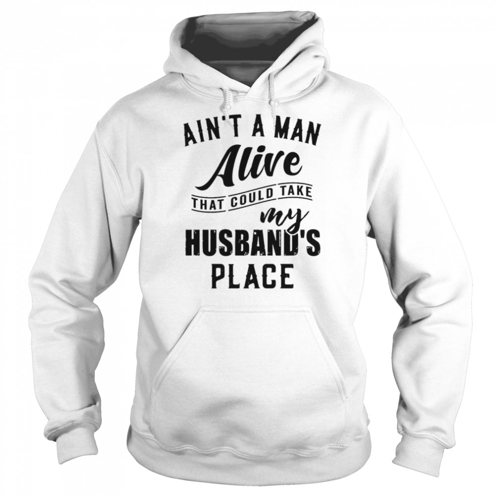 Ain’t a man alive that could take my husband’s place  Unisex Hoodie