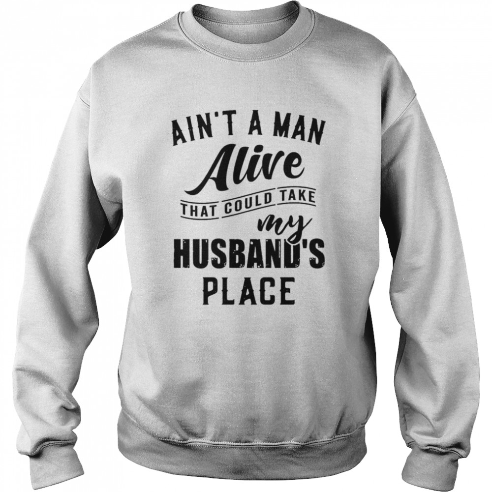 Ain’t a man alive that could take my husband’s place  Unisex Sweatshirt