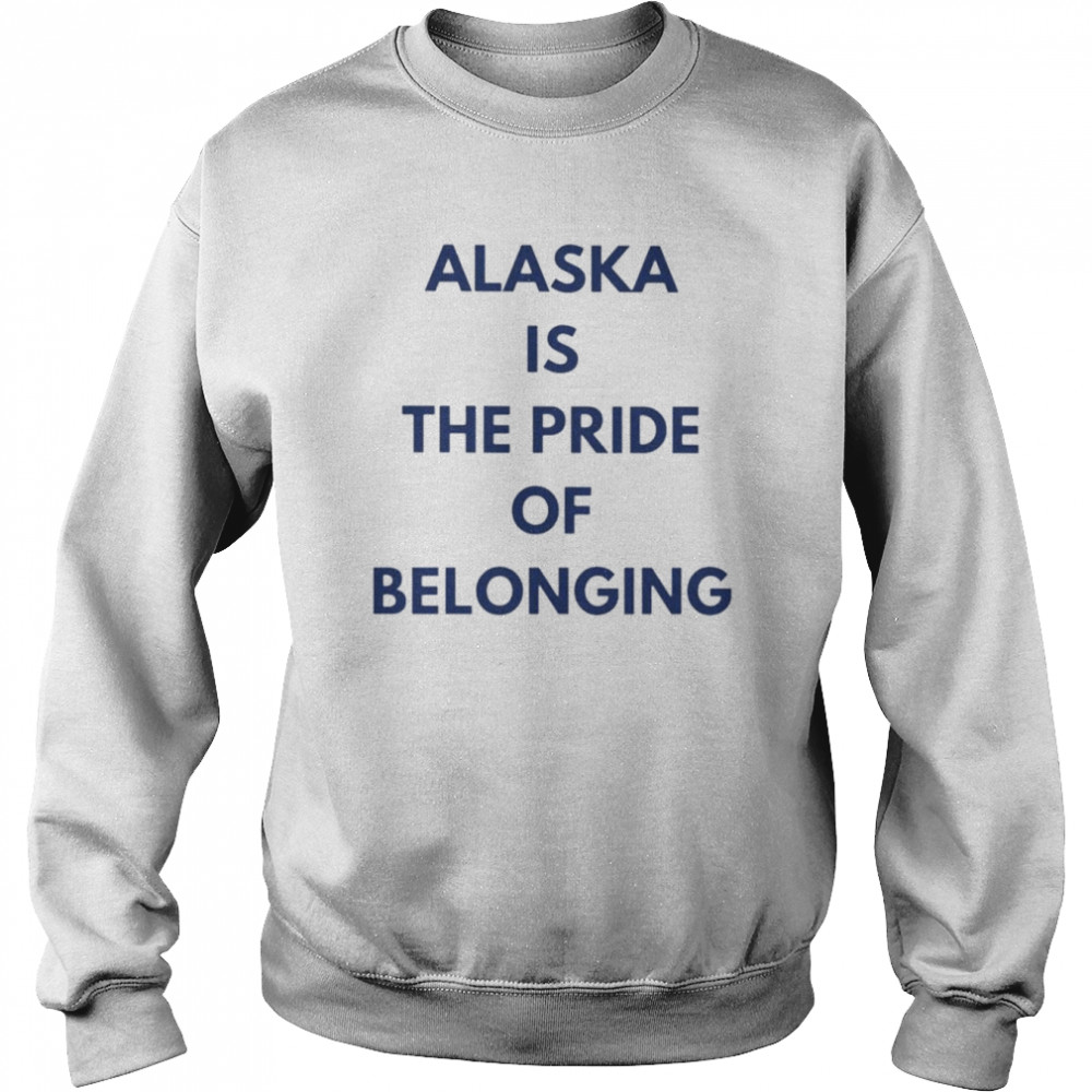 Alaska is the pride of belonging  Unisex Sweatshirt