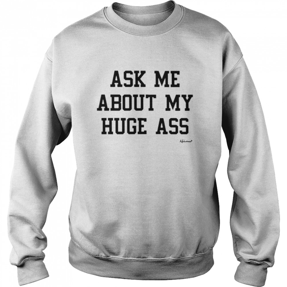 Ask Me About My Huge Ass Shirt Unisex Sweatshirt