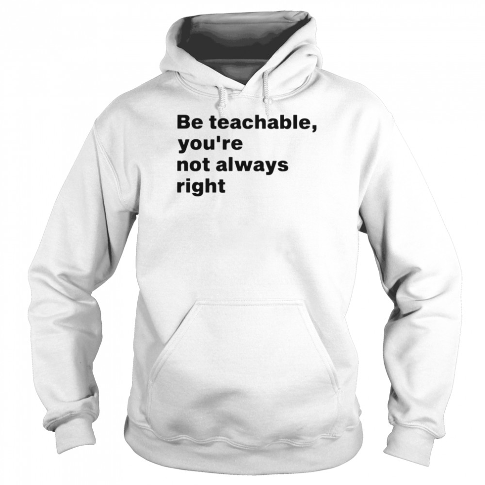 Be teachable you’re not always right  Unisex Hoodie