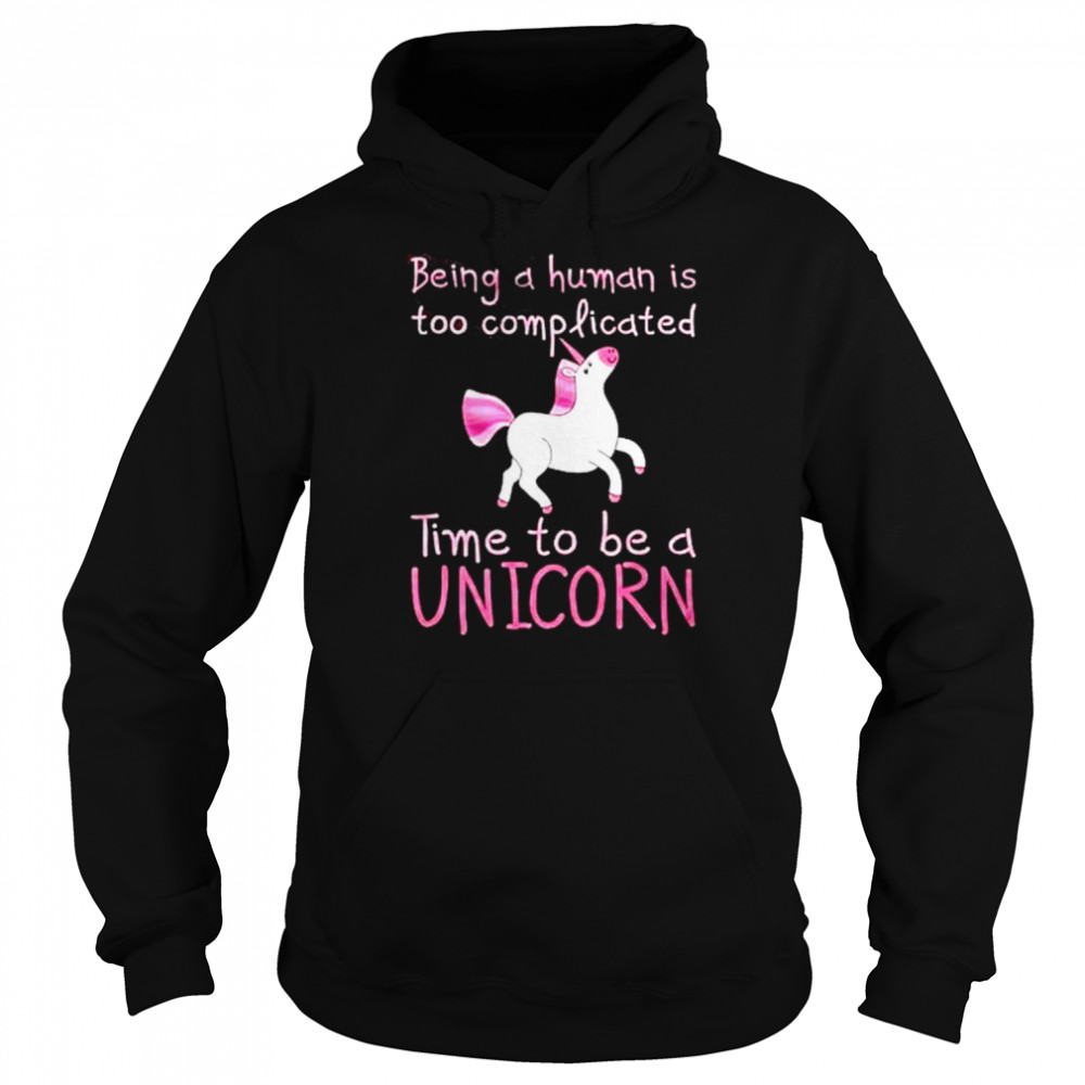 Being a human is too complicated time to be a unicorn  Unisex Hoodie